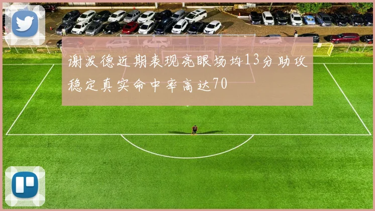 谢泼德近期表现亮眼场均13分助攻稳定真实命中率高达70