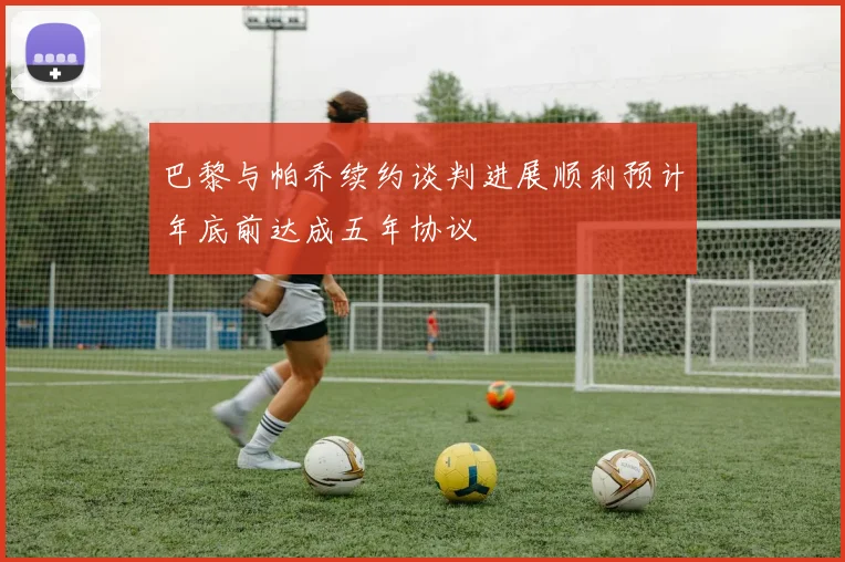 巴黎与帕乔续约谈判进展顺利预计年底前达成五年协议