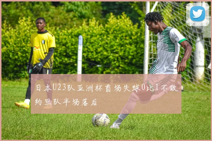 日本U23队亚洲杯首场失球0比1不敌约旦队半场落后