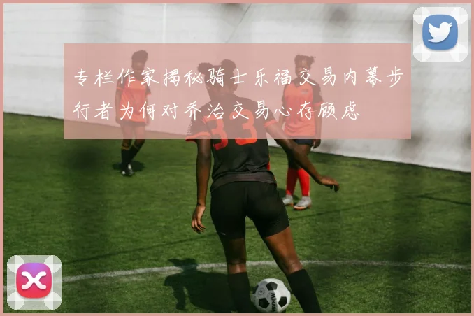 专栏作家揭秘骑士乐福交易内幕步行者为何对乔治交易心存顾虑