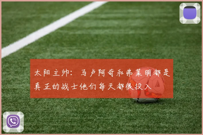 太阳主帅：马卢阿奇和弗莱明都是真正的战士他们每天都很投入
