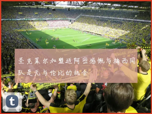 圣克莱尔加盟迈阿密感慨与梅西同队是无与伦比的机会