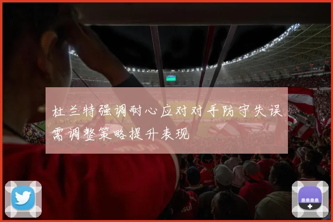 杜兰特强调耐心应对对手防守失误需调整策略提升表现