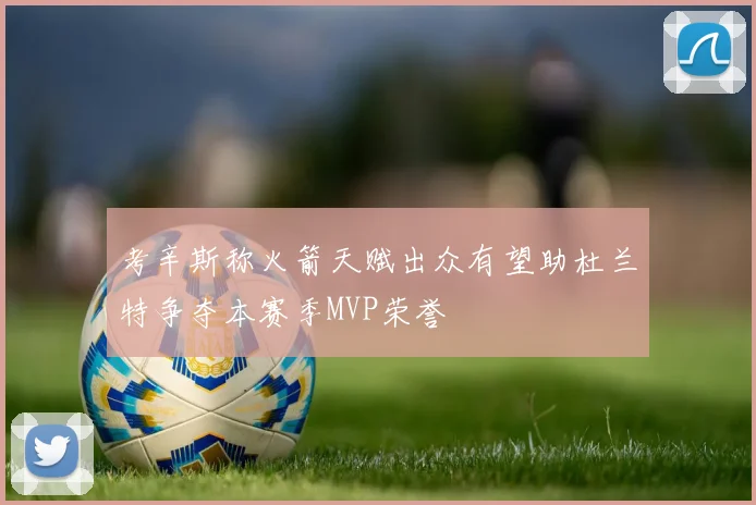 考辛斯称火箭天赋出众有望助杜兰特争夺本赛季MVP荣誉