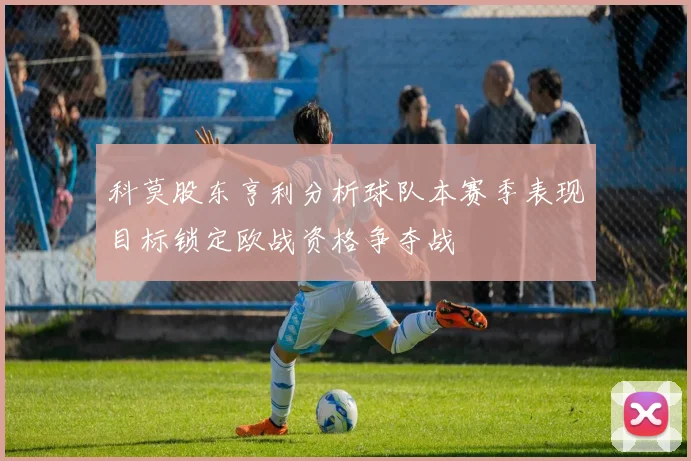 科莫股东亨利分析球队本赛季表现目标锁定欧战资格争夺战
