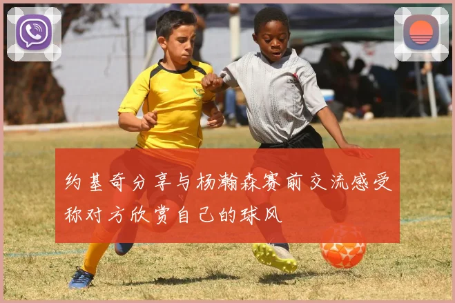 约基奇分享与杨瀚森赛前交流感受称对方欣赏自己的球风