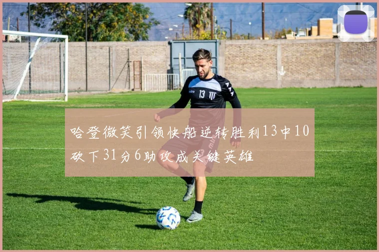 哈登微笑引领快船逆转胜利13中10砍下31分6助攻成关键英雄