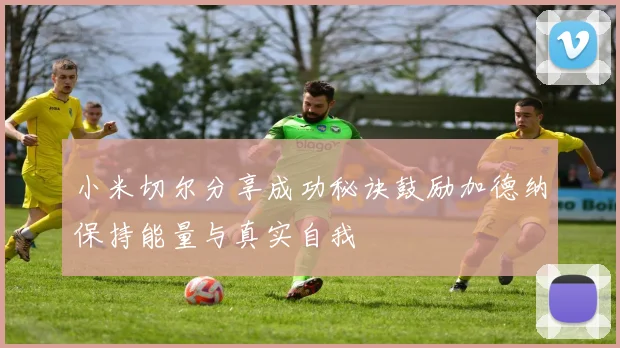 小米切尔分享成功秘诀鼓励加德纳保持能量与真实自我