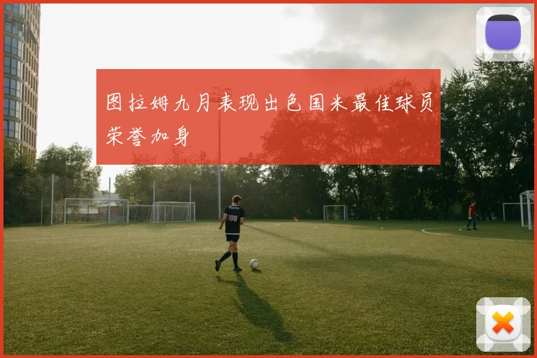 图拉姆九月表现出色国米最佳球员荣誉加身
