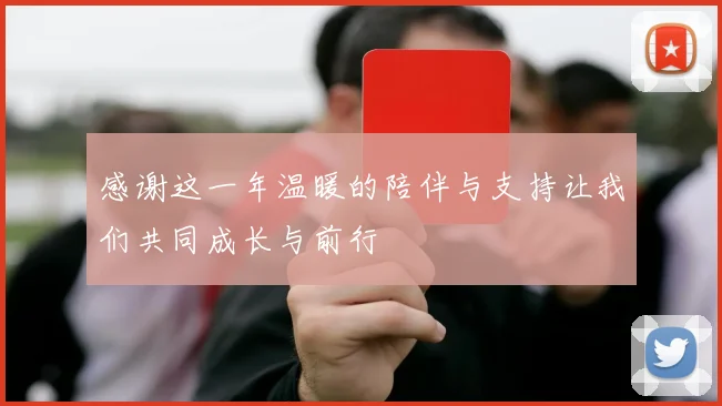 感谢这一年温暖的陪伴与支持让我们共同成长与前行