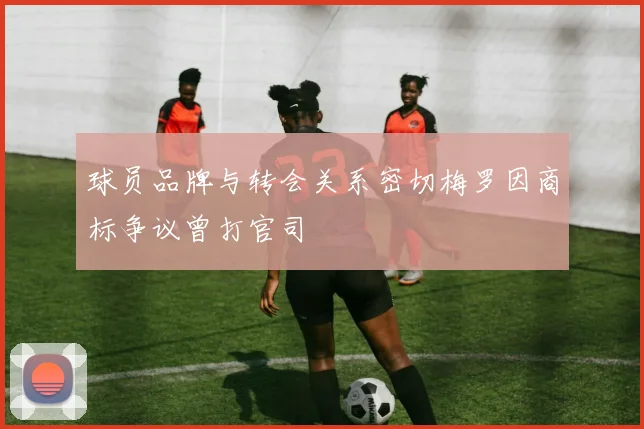 球员品牌与转会关系密切梅罗因商标争议曾打官司