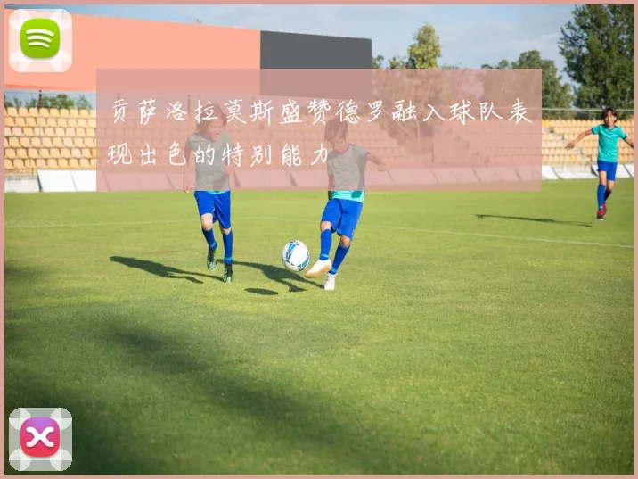 贡萨洛拉莫斯盛赞德罗融入球队表现出色的特别能力