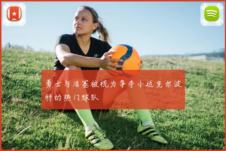 勇士与活塞被视为争夺小迈克尔波特的热门球队