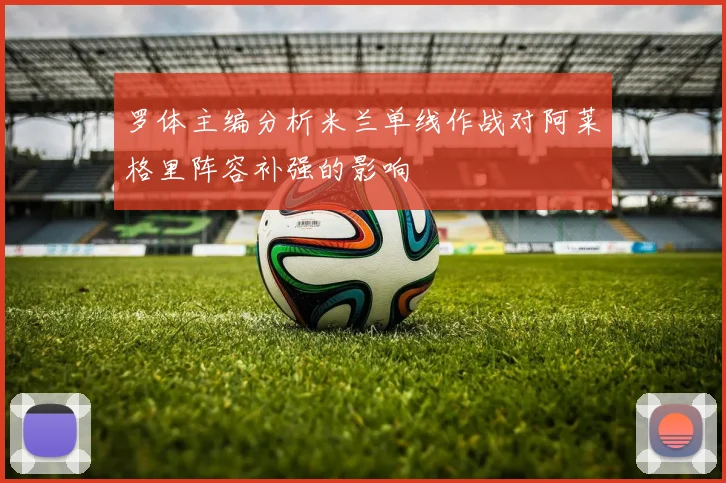 罗体主编分析米兰单线作战对阿莱格里阵容补强的影响